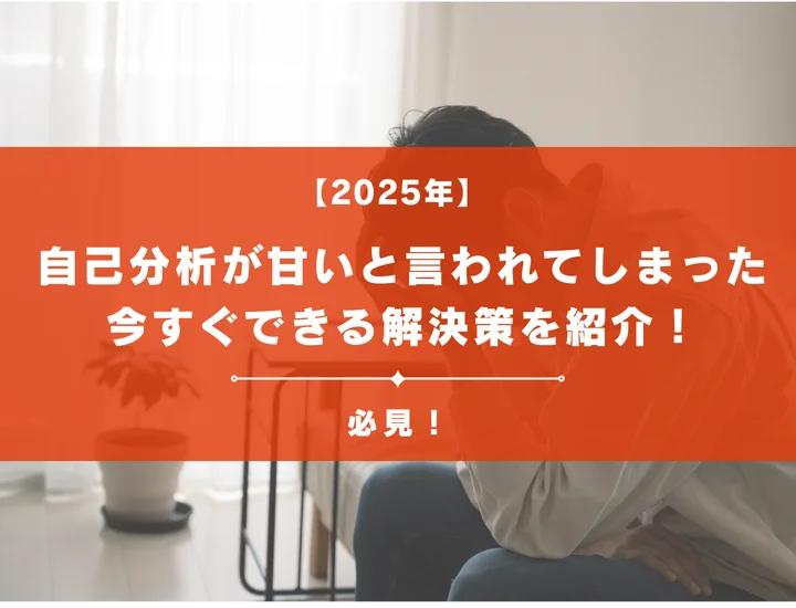 自己分析が甘いと言われてしまった！特徴や今すぐ自己分析を深める方法を紹介！